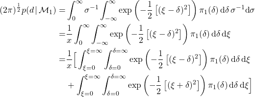 \begin{align*} (2 \pi)^{1 \over 2}  p(d \, | \, \mathcal{M}_{1}) = & \int_{0}^{\infty} \sigma^{-1} \int_{-\infty}^{\infty} \exp \left ( - {1 \over 2} \left [  (\xi - \delta )^{2} \right ] \right ) \pi_{1}(\delta ) \, \text{d} \delta \, \sigma^{-1} \text{d} \sigma \\ = & {1 \over x} \int_{0}^{\infty} \int_{-\infty}^{\infty} \exp \left ( - {1 \over 2} \left [  (\xi - \delta )^{2} \right ] \right ) \pi_{1}(\delta ) \, \text{d} \delta \, \text{d} \xi \\ = & {1 \over x} \Big [ \int_{\xi=0}^{\xi=\infty} \int_{\delta=0}^{\delta=\infty} \exp \left ( - {1 \over 2} \left [  (\xi - \delta )^{2} \right ] \right ) \pi_{1}(\delta ) \, \text{d} \delta \, \text{d} \xi \\  & + \int_{\xi=0}^{\xi=\infty} \int_{\delta=0}^{\delta=\infty} \exp \left ( - {1 \over 2} \left [  (\xi + \delta )^{2} \right ] \right ) \pi_{1}(\delta ) \, \text{d} \delta \, \text{d} \xi \Big ] \end{align*}