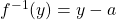 f^{-1}(y) = y - a